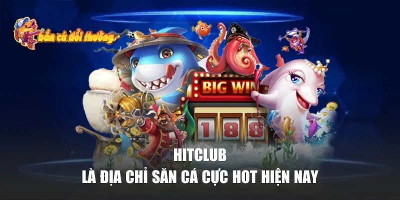Hitclub là địa chỉ săn cá cực hot hiện nay