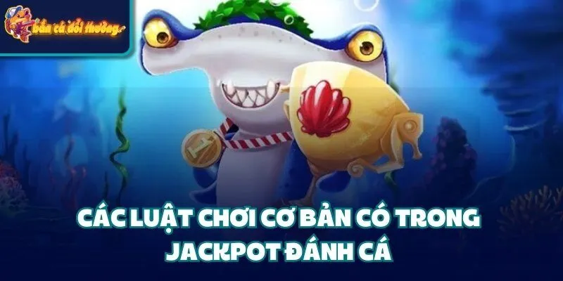 Các luật chơi cơ bản có trong Jackpot đánh cá