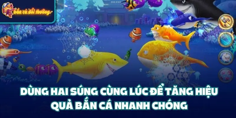 Dùng hai súng cùng lúc để tăng hiệu quả bắn cá nhanh chóng