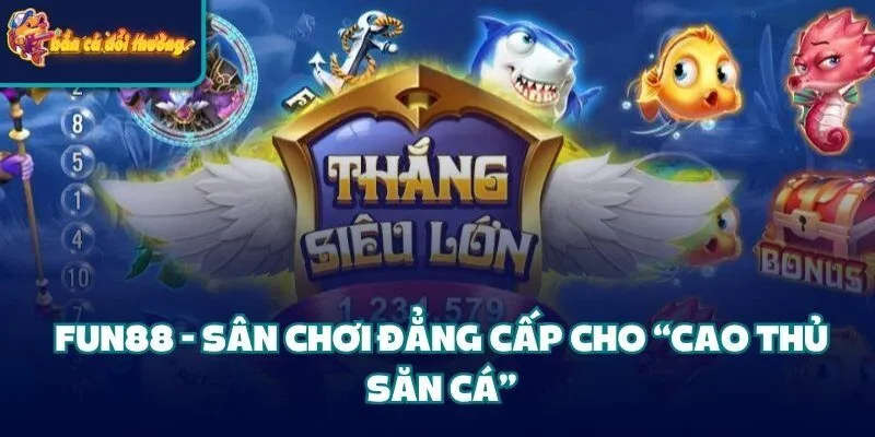 Fun88 - Sân chơi đẳng cấp cho “cao thủ săn cá”