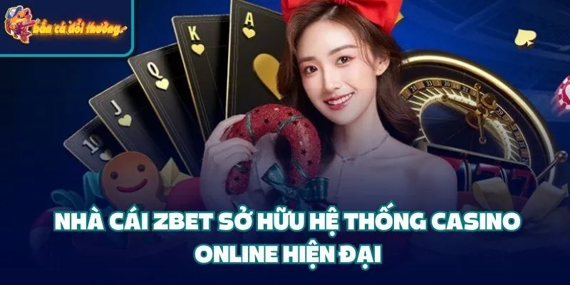 Nhà cái Zbet sở hữu hệ thống casino online hiện đại