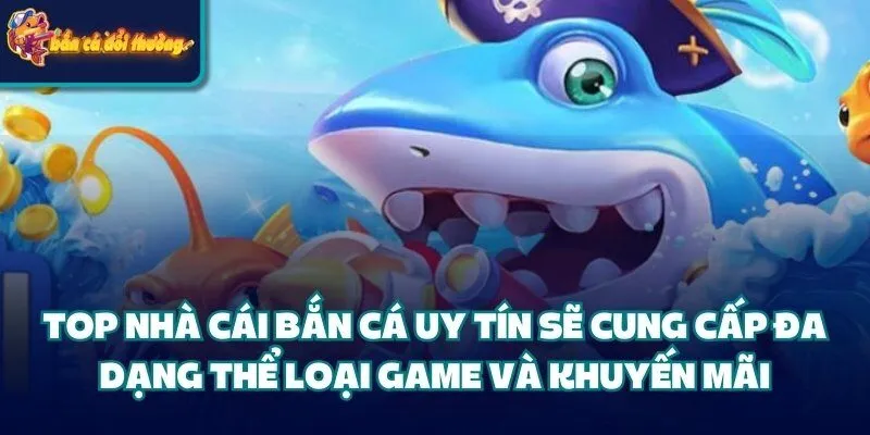 Top Nhà Cái Bắn Cá uy tín sẽ cung cấp đa dạng thể loại game và khuyến mãi